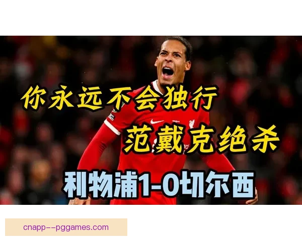 范戴克决赛关键头球绝杀切尔西助利物浦捧联赛杯荣誉